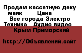 Продам кассетную деку, маяк-231 › Цена ­ 1 500 - Все города Электро-Техника » Аудио-видео   . Крым,Приморский